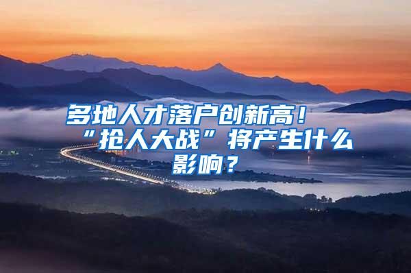 多地人才落户创新高！“抢人大战”将产生什么影响？