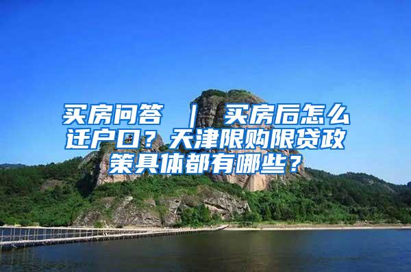 买房问答 ｜ 买房后怎么迁户口？天津限购限贷政策具体都有哪些？