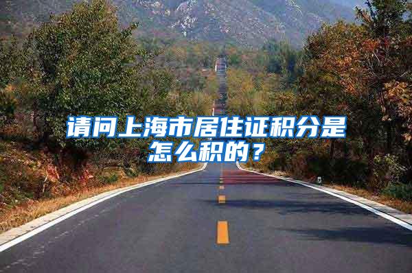 请问上海市居住证积分是怎么积的？