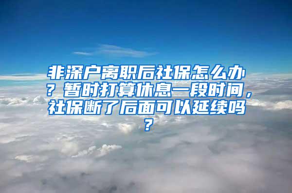 非深户离职后社保怎么办？暂时打算休息一段时间，社保断了后面可以延续吗？