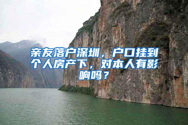 亲友落户深圳，户口挂到个人房产下，对本人有影响吗？