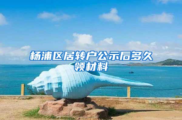 杨浦区居转户公示后多久领材料