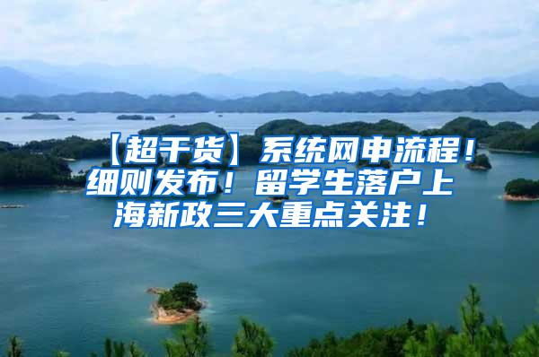 【超干货】系统网申流程！细则发布！留学生落户上海新政三大重点关注！