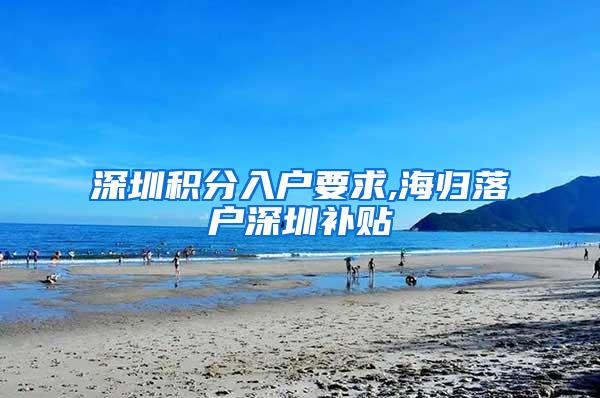 深圳积分入户要求,海归落户深圳补贴