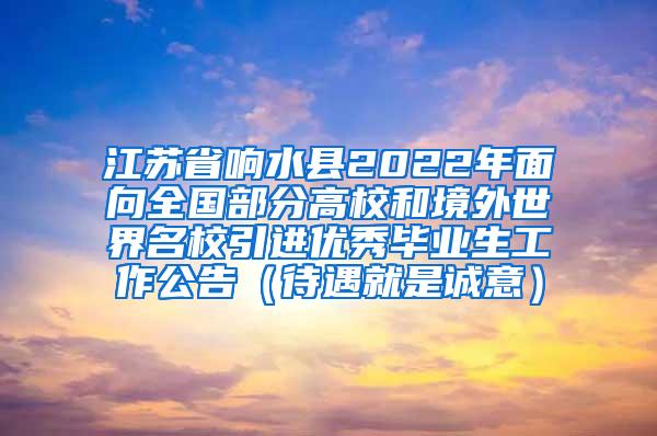 江苏省响水县2022年面向全国部分高校和境外世界名校引进优秀毕业生工作公告（待遇就是诚意）