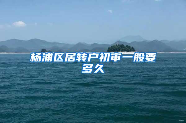 杨浦区居转户初审一般要多久