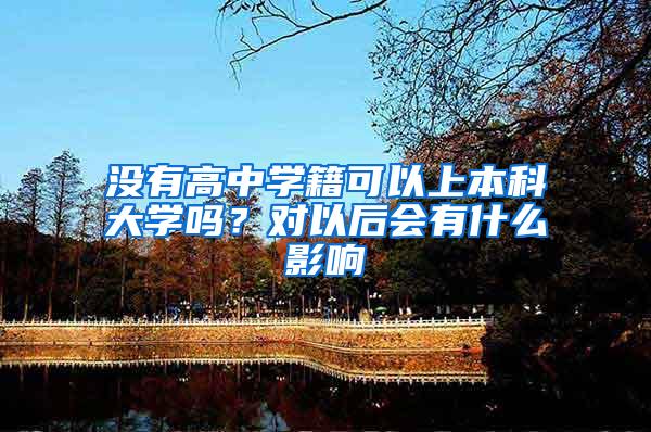 没有高中学籍可以上本科大学吗？对以后会有什么影响