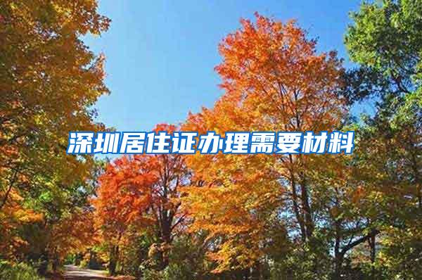 深圳居住证办理需要材料