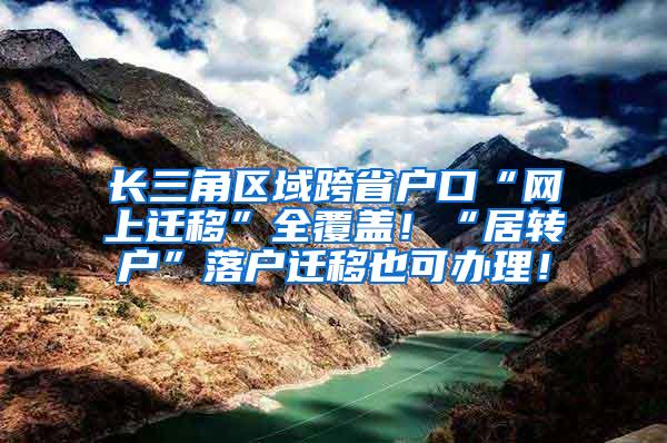 长三角区域跨省户口“网上迁移”全覆盖！“居转户”落户迁移也可办理！