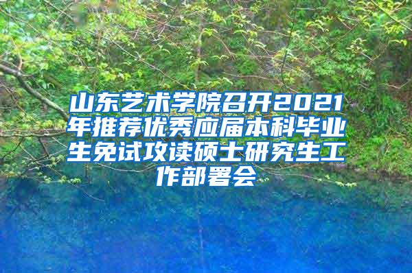 山东艺术学院召开2021年推荐优秀应届本科毕业生免试攻读硕士研究生工作部署会