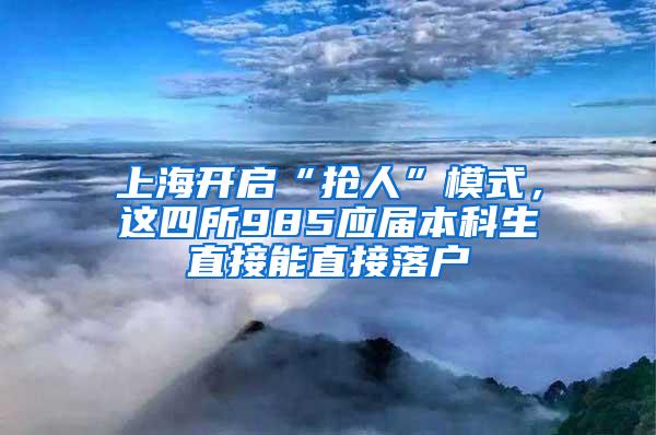 上海开启“抢人”模式，这四所985应届本科生直接能直接落户