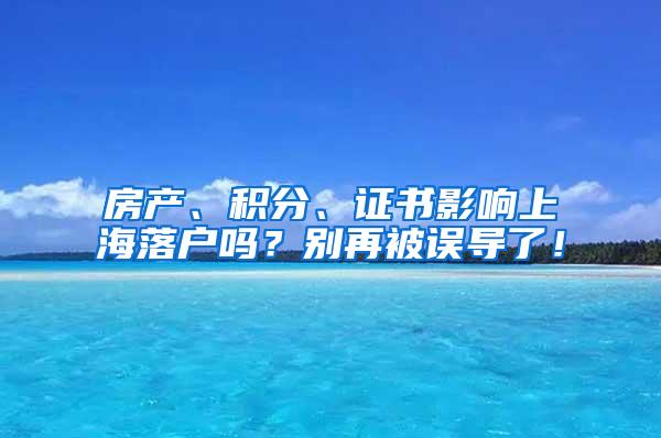 房产、积分、证书影响上海落户吗？别再被误导了！