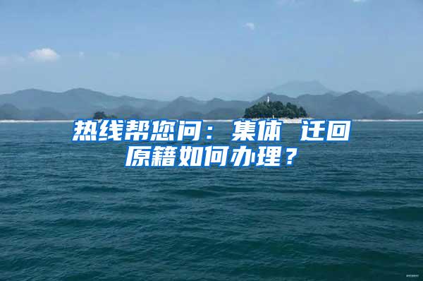 热线帮您问：集体 迁回原籍如何办理？