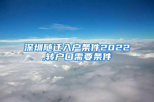 深圳随迁入户条件2022,转户口需要条件