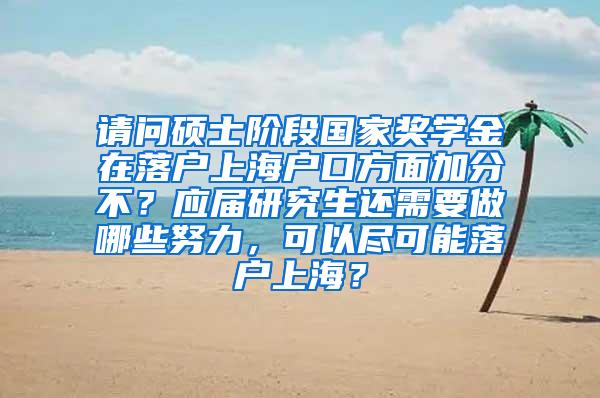 请问硕士阶段国家奖学金在落户上海户口方面加分不？应届研究生还需要做哪些努力，可以尽可能落户上海？