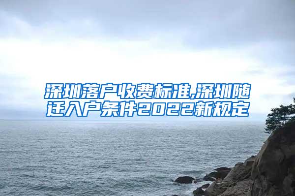 深圳落户收费标准,深圳随迁入户条件2022新规定