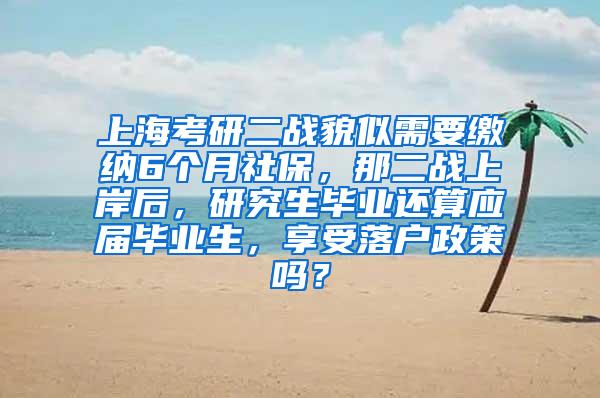 上海考研二战貌似需要缴纳6个月社保，那二战上岸后，研究生毕业还算应届毕业生，享受落户政策吗？