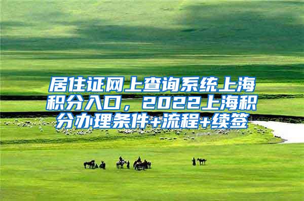 居住证网上查询系统上海积分入口，2022上海积分办理条件+流程+续签