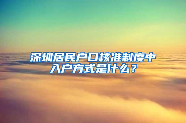 深圳居民户口核准制度中入户方式是什么？