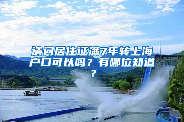 请问居住证满7年转上海户口可以吗？有哪位知道？