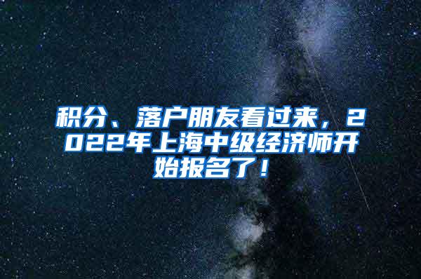 积分、落户朋友看过来，2022年上海中级经济师开始报名了！