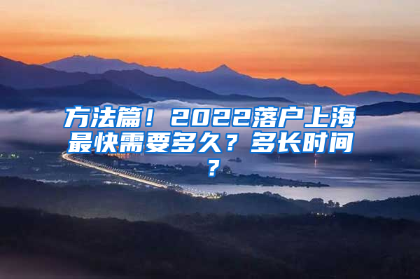 方法篇！2022落户上海最快需要多久？多长时间？