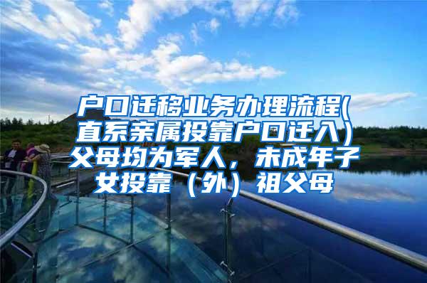 户口迁移业务办理流程(直系亲属投靠户口迁入）父母均为军人，未成年子女投靠（外）祖父母