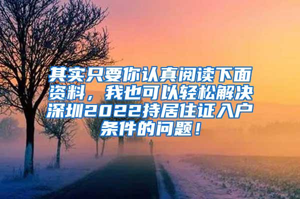 其实只要你认真阅读下面资料，我也可以轻松解决深圳2022持居住证入户条件的问题！