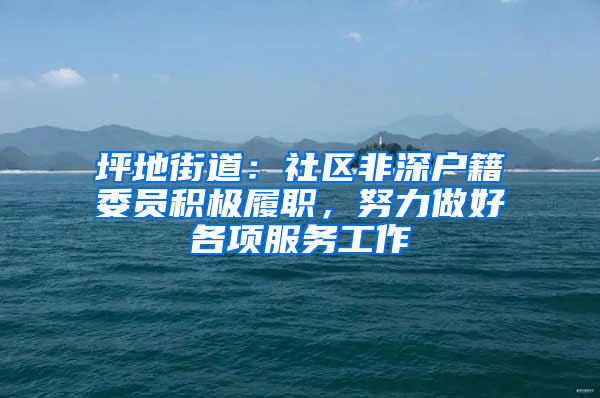 坪地街道：社区非深户籍委员积极履职，努力做好各项服务工作