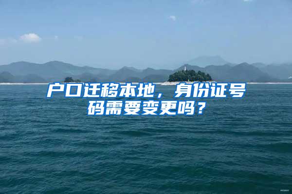 户口迁移本地，身份证号码需要变更吗？