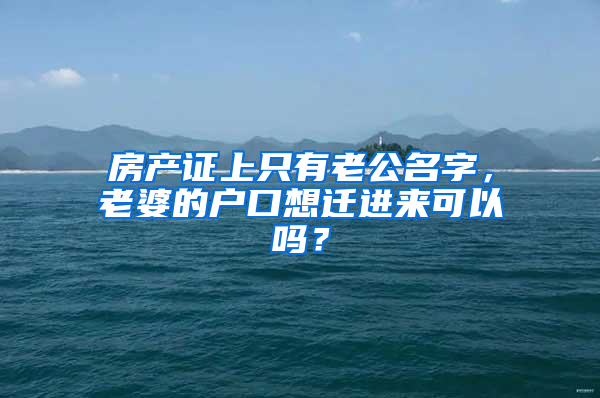 房产证上只有老公名字，老婆的户口想迁进来可以吗？