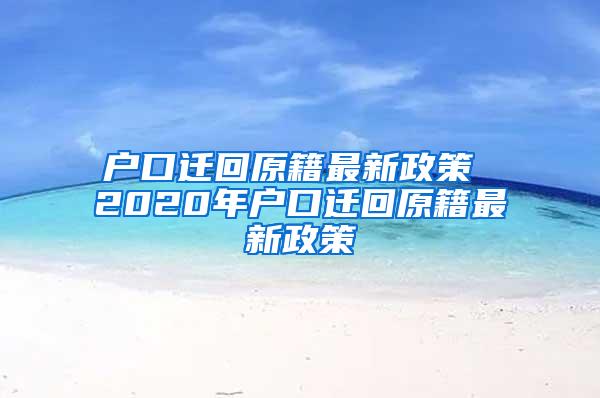 户口迁回原籍最新政策 2020年户口迁回原籍最新政策