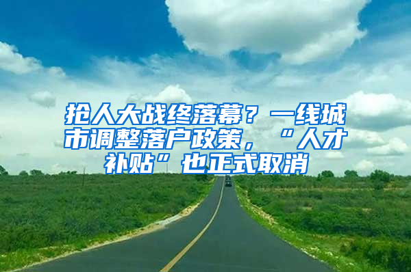 抢人大战终落幕？一线城市调整落户政策，“人才补贴”也正式取消