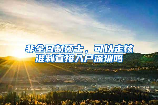 非全日制硕士，可以走核准制直接入户深圳吗