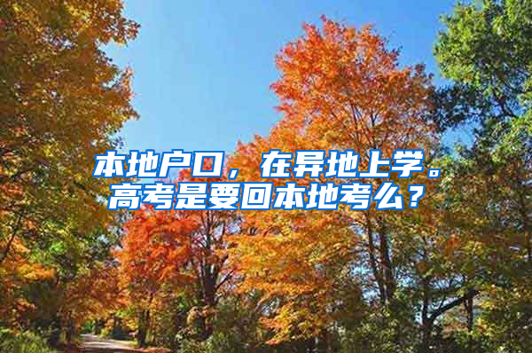 本地户口，在异地上学。高考是要回本地考么？