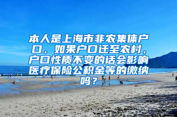 本人是上海市非农集体户口，如果户口迁至农村，户口性质不变的话会影响医疗保险公积金等的缴纳吗？