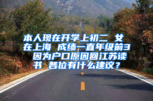 本人现在开学上初二 女 在上海 成绩一直年级前3 因为户口原因回江苏读书 各位有什么建议？