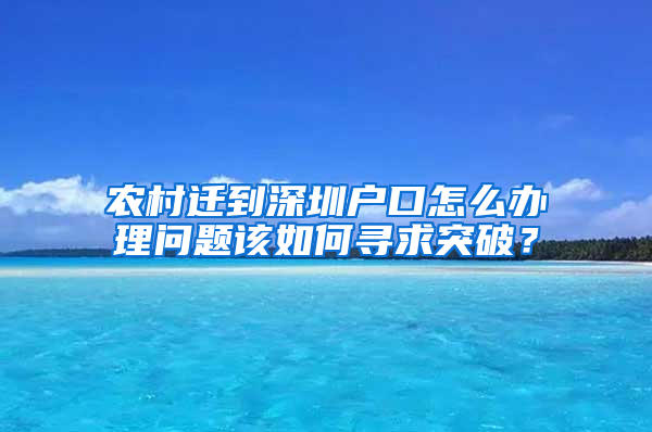 农村迁到深圳户口怎么办理问题该如何寻求突破？