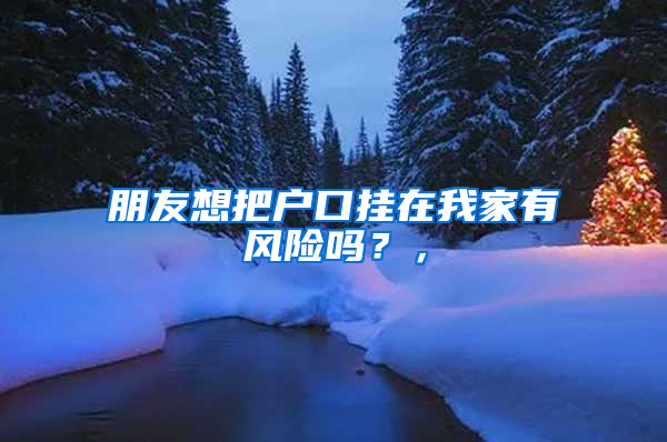 朋友想把户口挂在我家有风险吗？，