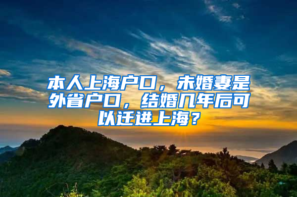 本人上海户口，未婚妻是外省户口，结婚几年后可以迁进上海？