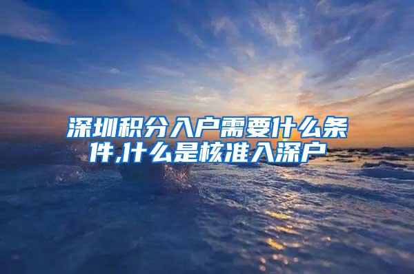 深圳积分入户需要什么条件,什么是核准入深户