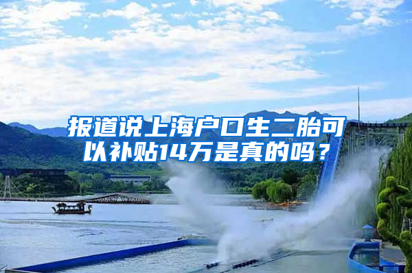 报道说上海户口生二胎可以补贴14万是真的吗？