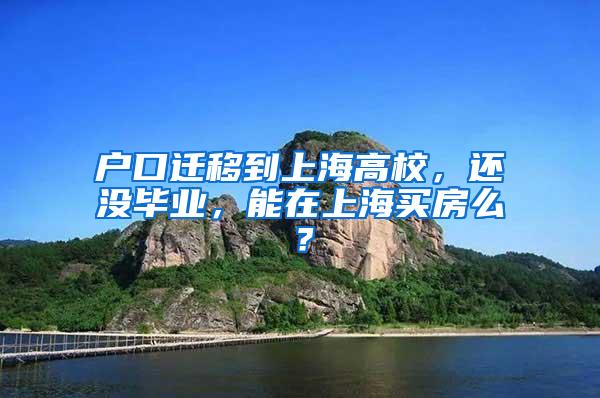 户口迁移到上海高校，还没毕业，能在上海买房么？