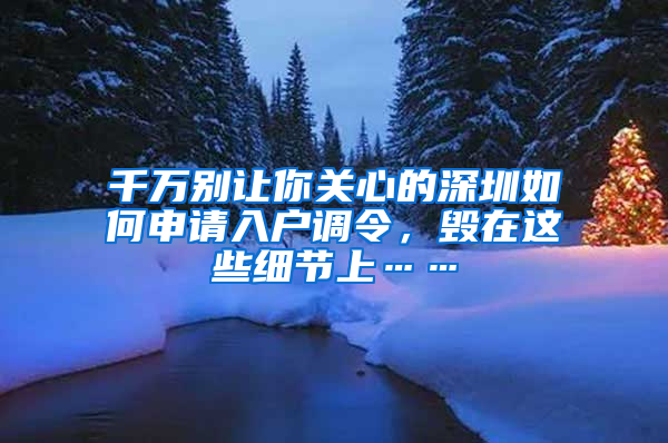 千万别让你关心的深圳如何申请入户调令，毁在这些细节上……