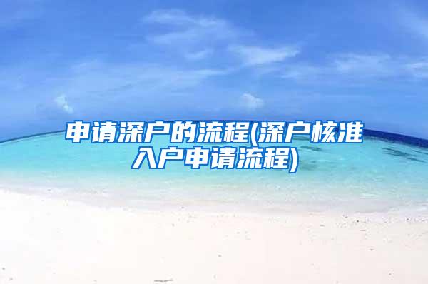 申请深户的流程(深户核准入户申请流程)