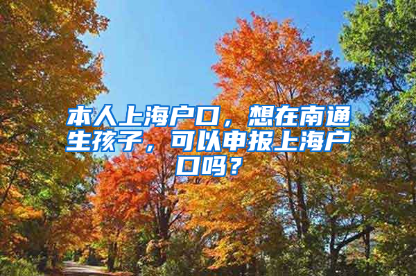 本人上海户口，想在南通生孩子，可以申报上海户口吗？