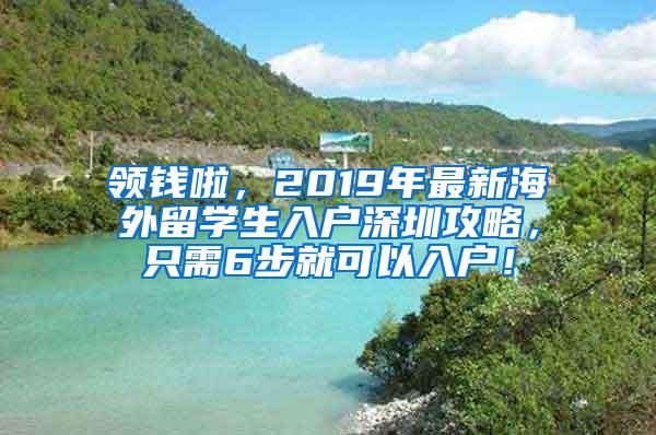 领钱啦，2019年最新海外留学生入户深圳攻略，只需6步就可以入户！