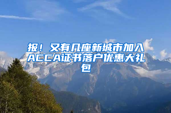 报！又有几座新城市加入ACCA证书落户优惠大礼包