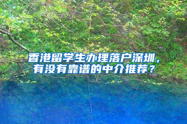 香港留学生办理落户深圳，有没有靠谱的中介推荐？