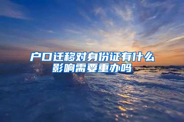 户口迁移对身份证有什么影响需要重办吗